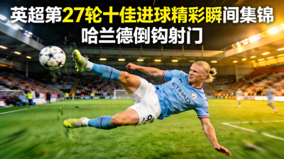 英超第27轮十佳进球精彩瞬间集锦封面图 - 哈兰德倒钩射门